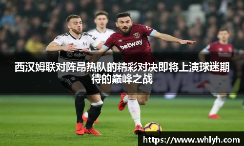 西汉姆联对阵昂热队的精彩对决即将上演球迷期待的巅峰之战