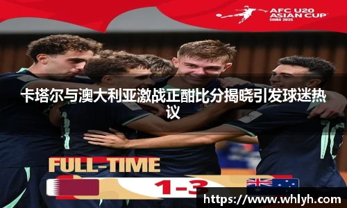 卡塔尔与澳大利亚激战正酣比分揭晓引发球迷热议