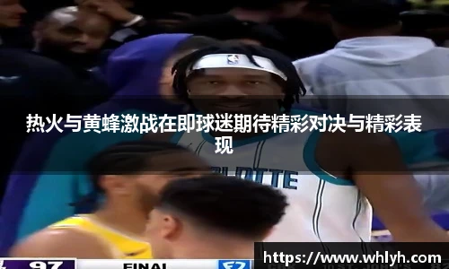 热火与黄蜂激战在即球迷期待精彩对决与精彩表现