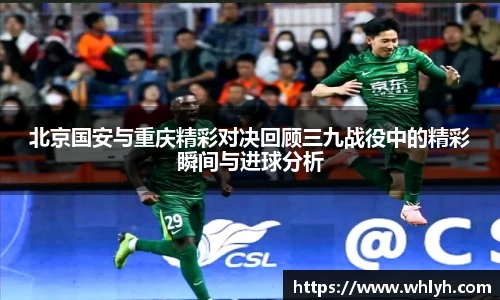 北京国安与重庆精彩对决回顾三九战役中的精彩瞬间与进球分析