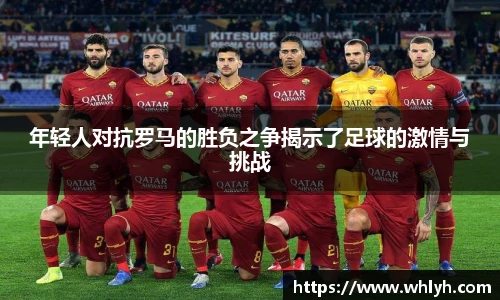 年轻人对抗罗马的胜负之争揭示了足球的激情与挑战