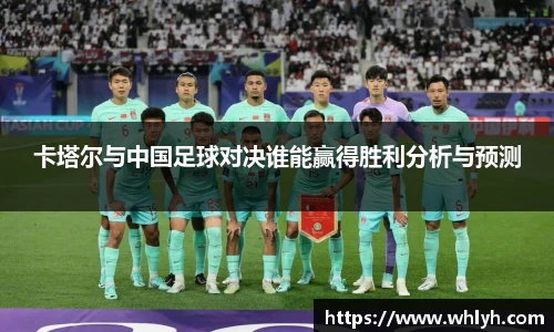 卡塔尔与中国足球对决谁能赢得胜利分析与预测