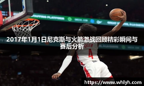 2017年1月1日尼克斯与火箭激战回顾精彩瞬间与赛后分析